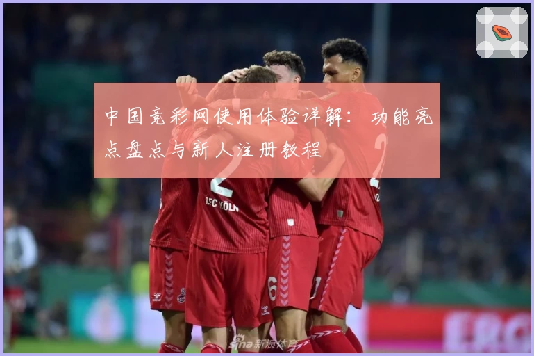 中国竞彩网使用体验详解：功能亮点盘点与新人注册教程