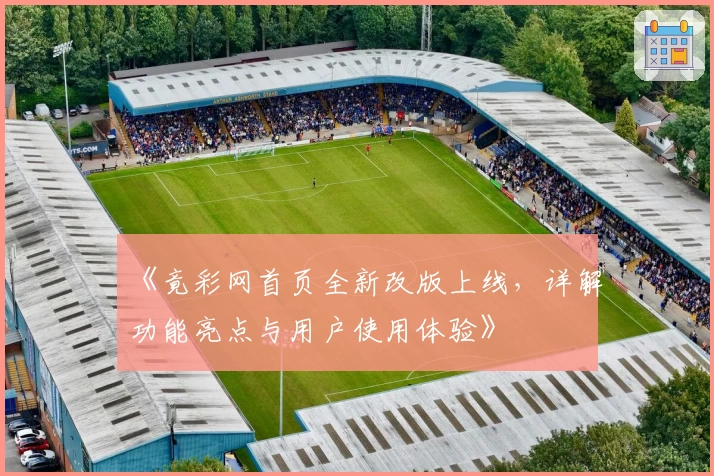 《竟彩网首页全新改版上线，详解功能亮点与用户使用体验》