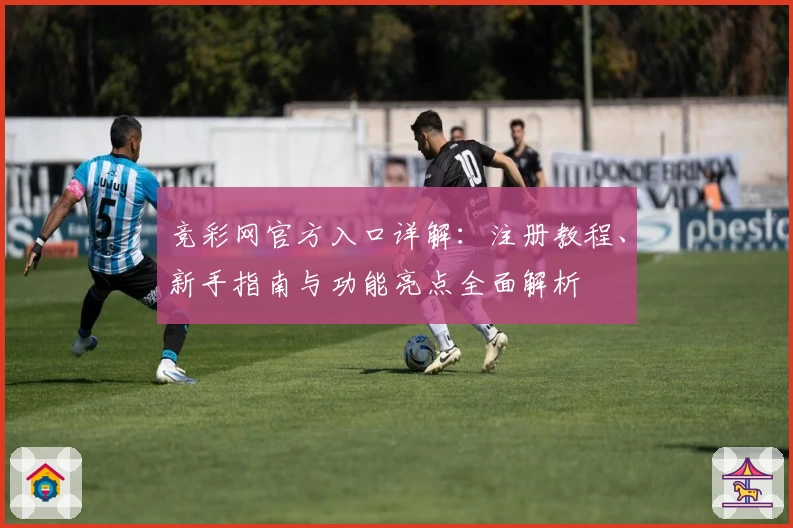 竞彩网官方入口详解：注册教程、新手指南与功能亮点全面解析