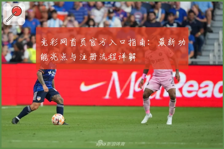 竞彩网首页官方入口指南：最新功能亮点与注册流程详解