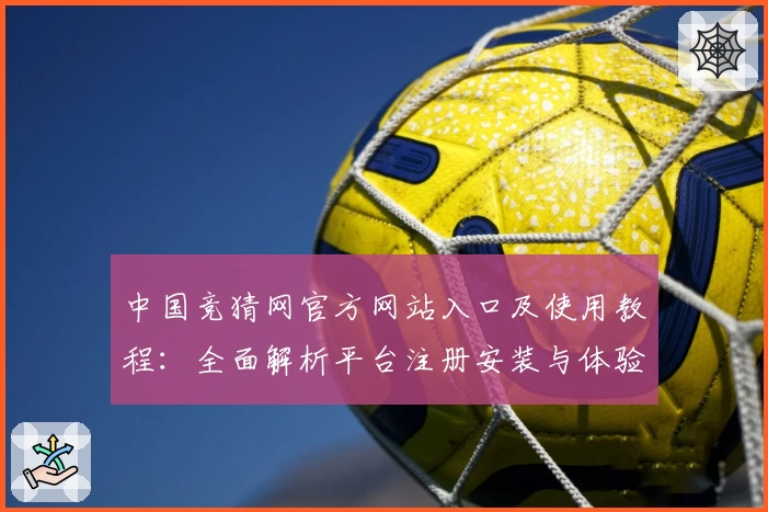 中国竞猜网官方网站入口及使用教程：全面解析平台注册安装与体验亮点