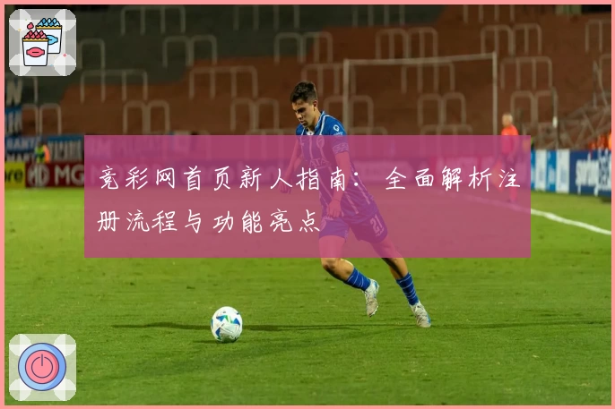 竞彩网首页新人指南：全面解析注册流程与功能亮点