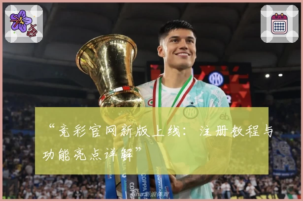 “竞彩官网新版上线：注册教程与功能亮点详解”
