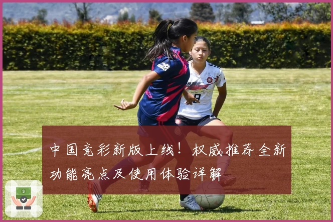 中国竞彩新版上线！权威推荐全新功能亮点及使用体验详解