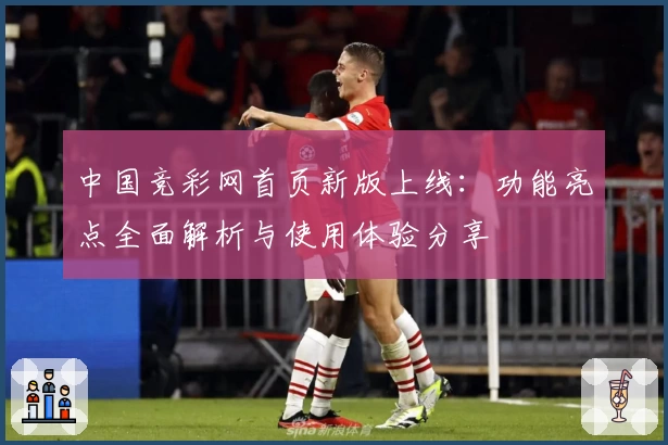 中国竞彩网首页新版上线：功能亮点全面解析与使用体验分享