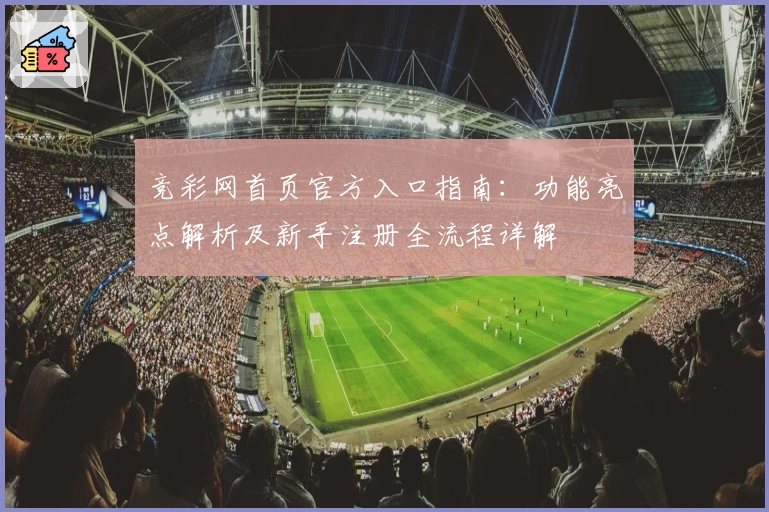 竞彩网首页官方入口指南：功能亮点解析及新手注册全流程详解