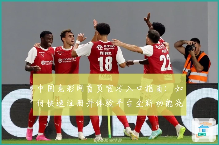 中国竞彩网首页官方入口指南：如何快速注册并体验平台全新功能亮点