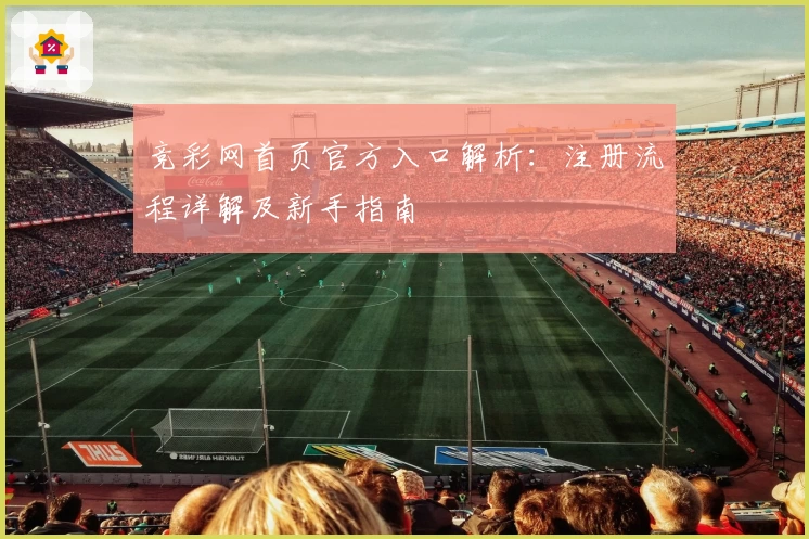 竞彩网首页官方入口解析：注册流程详解及新手指南