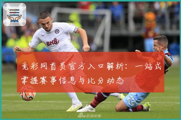 竞彩网首页官方入口解析：一站式掌握赛事信息与比分动态