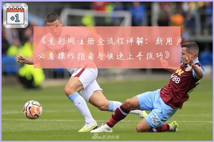 《竞彩网注册全流程详解：新用户必看操作指南与快速上手技巧》