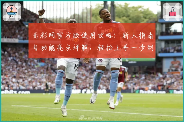 竞彩网官方版使用攻略：新人指南与功能亮点详解，轻松上手一步到位