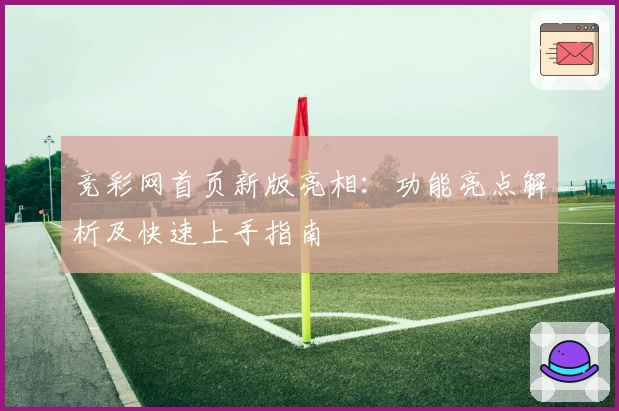 竞彩网首页新版亮相：功能亮点解析及快速上手指南
