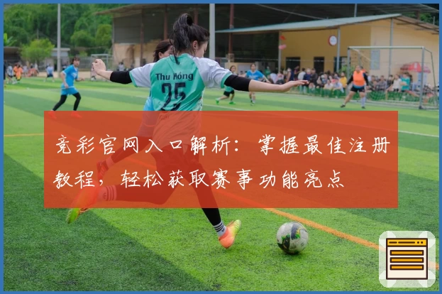 竞彩官网入口解析：掌握最佳注册教程，轻松获取赛事功能亮点