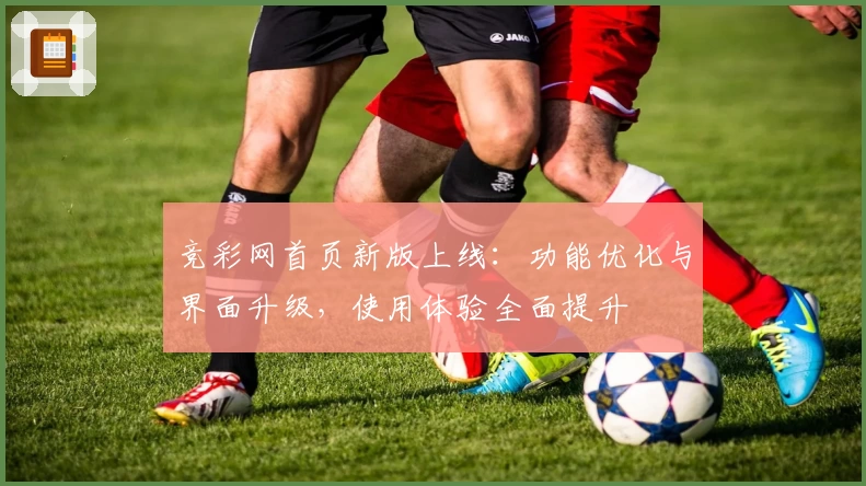 竞彩网首页新版上线：功能优化与界面升级，使用体验全面提升