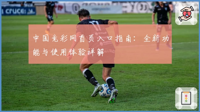 中国竞彩网首页入口指南:全新功能与使用体验详解