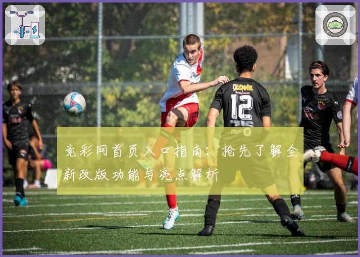 竞彩网首页入口指南:抢先了解全新改版功能与亮点解析