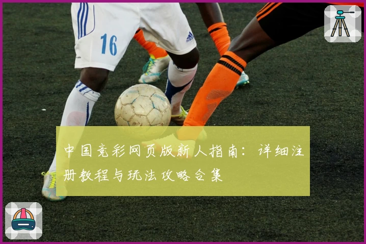 中国竞彩网页版新人指南：详细注册教程与玩法攻略合集