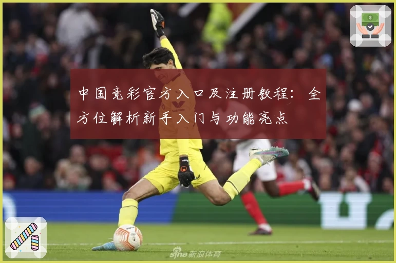 中国竞彩官方入口及注册教程：全方位解析新手入门与功能亮点