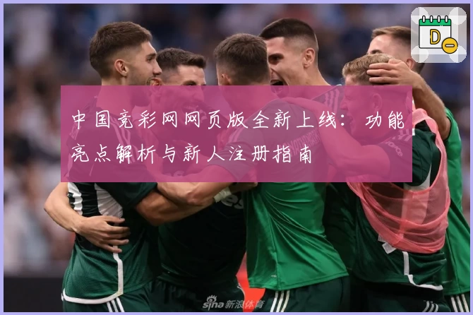 中国竞彩网网页版全新上线:功能亮点解析与新人注册指南