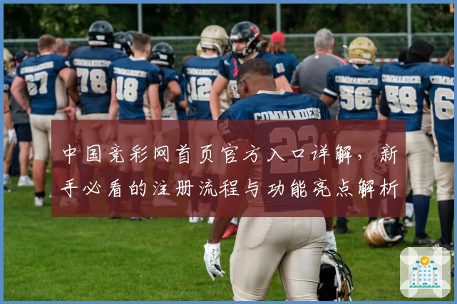 中国竞彩网首页官方入口详解，新手必看的注册流程与功能亮点解析