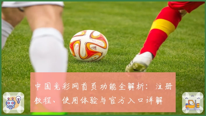 中国竞彩网首页功能全解析：注册教程、使用体验与官方入口详解
