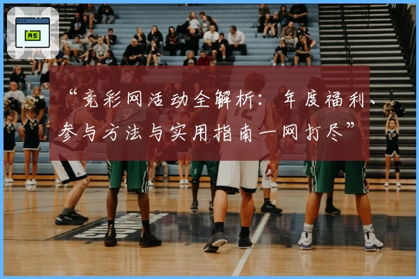 “竞彩网活动全解析：年度福利、参与方法与实用指南一网打尽”