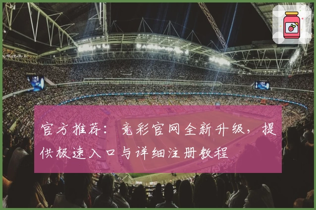官方推荐:竞彩官网全新升级,提供极速入口与详细注册教程