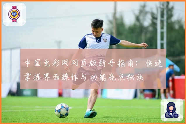 中国竞彩网网页版新手指南：快速掌握界面操作与功能亮点秘诀