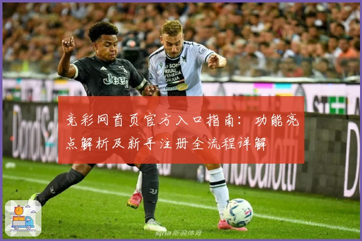 竞彩网首页官方入口指南:功能亮点解析及新手注册全流程详解