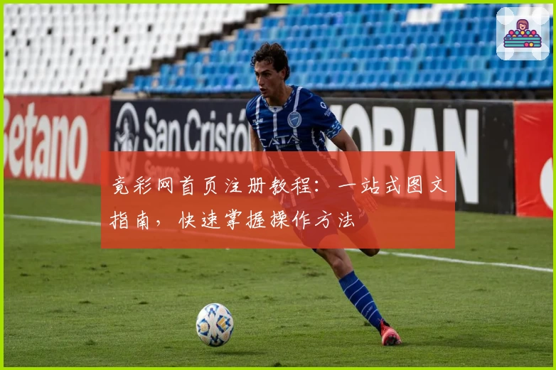 竟彩网首页注册教程:一站式图文指南,快速掌握操作方法