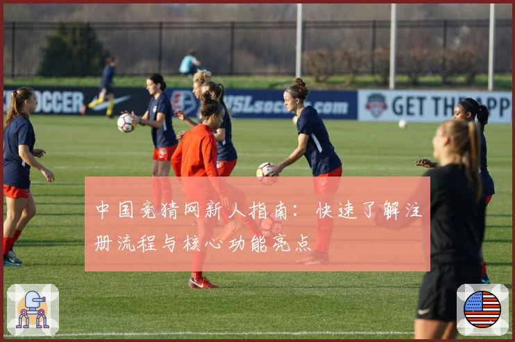 中国竞猜网新人指南:快速了解注册流程与核心功能亮点