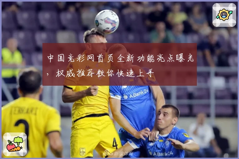 中国竞彩网首页全新功能亮点曝光,权威推荐教你快速上手