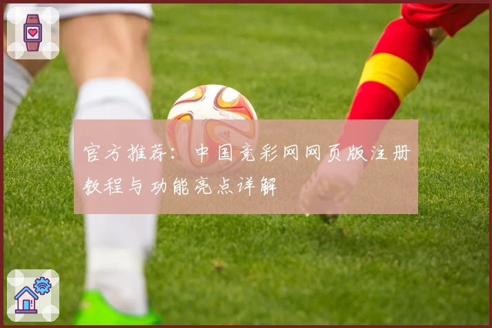 官方推荐：中国竞彩网网页版注册教程与功能亮点详解