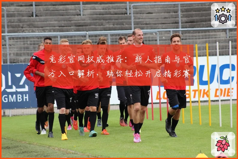 竞彩官网权威推荐:新人指南与官方入口解析,助你轻松开启精彩赛事体验