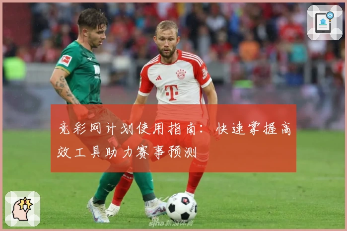 竞彩网计划使用指南：快速掌握高效工具助力赛事预测