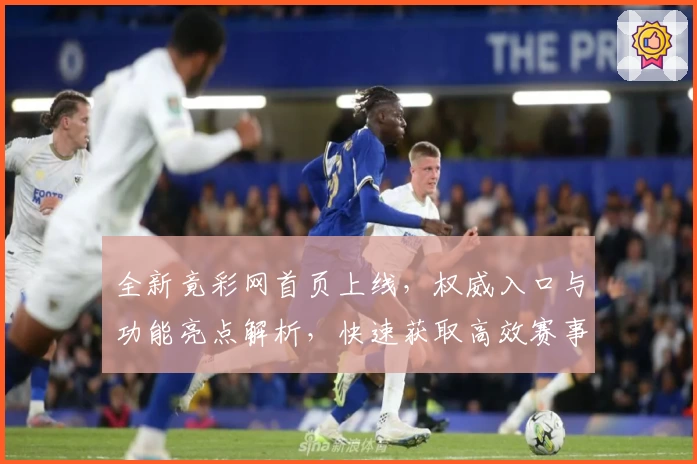 全新竟彩网首页上线，权威入口与功能亮点解析，快速获取高效赛事实时资讯