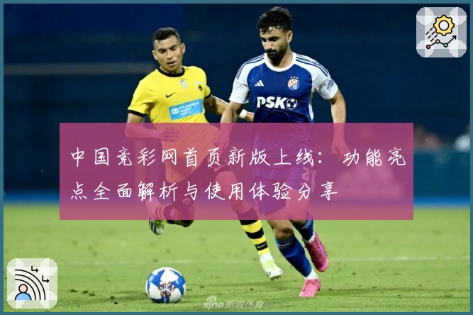 中国竞彩网首页新版上线：功能亮点全面解析与使用体验分享