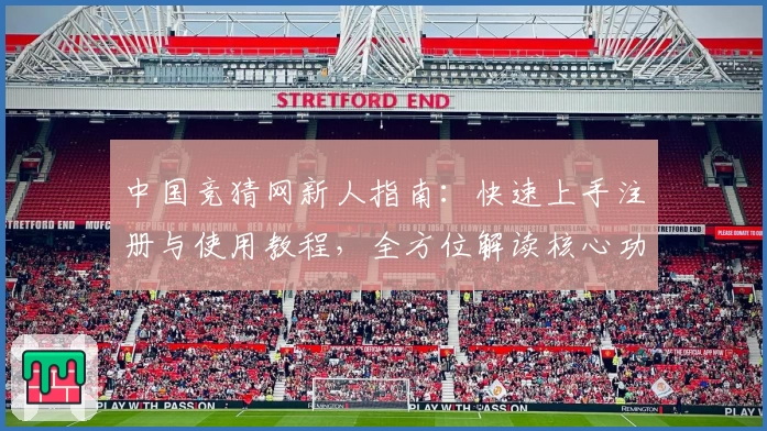 中国竞猜网新人指南:快速上手注册与使用教程,全方位解读核心功能亮点