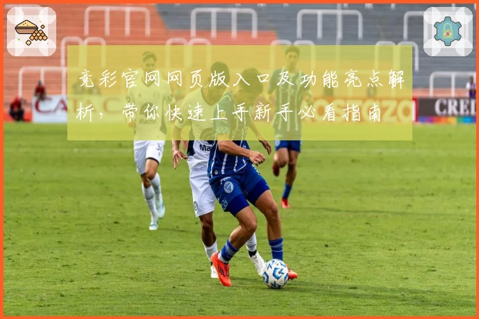 竞彩官网网页版入口及功能亮点解析，带你快速上手新手必看指南