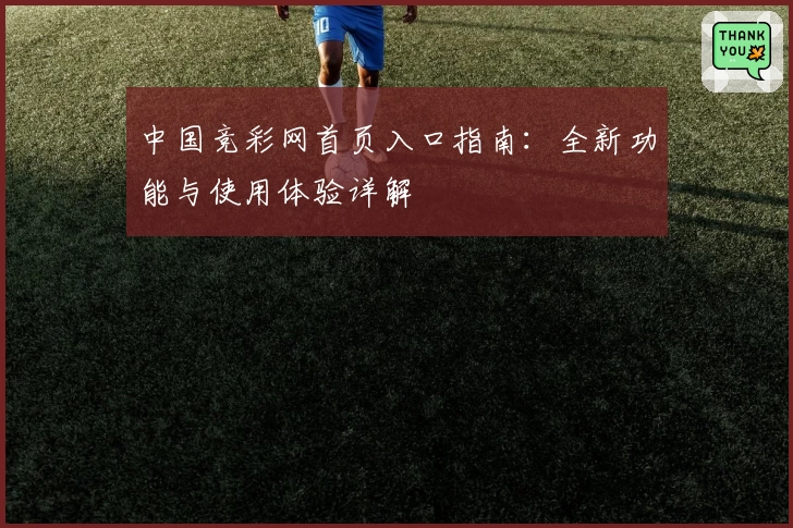 中国竞彩网首页入口指南：全新功能与使用体验详解