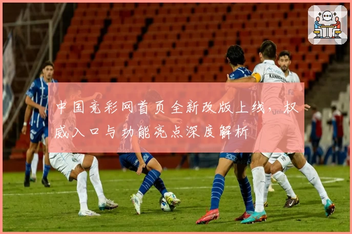 中国竞彩网首页全新改版上线，权威入口与功能亮点深度解析